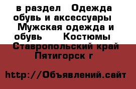  в раздел : Одежда, обувь и аксессуары » Мужская одежда и обувь »  » Костюмы . Ставропольский край,Пятигорск г.